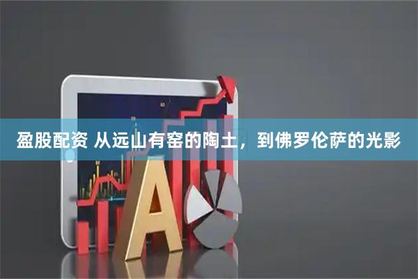 盈股配资 从远山有窑的陶土，到佛罗伦萨的光影