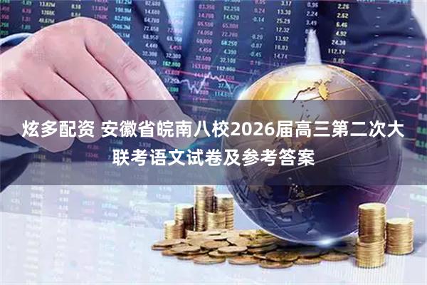 炫多配资 安徽省皖南八校2026届高三第二次大联考语文试卷及参考答案