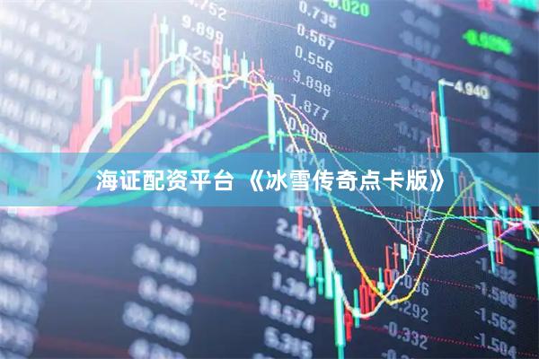 海证配资平台 《冰雪传奇点卡版》
