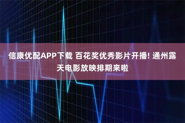 信康优配APP下载 百花奖优秀影片开播! 通州露天电影放映排期来啦